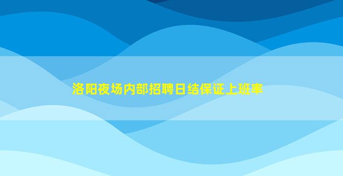 洛阳夜场内部招聘日结保证上班率