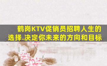 鹤岗KTV促销员招聘人生的选择.决定你未来的方向和目标